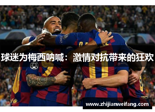 球迷为梅西呐喊：激情对抗带来的狂欢