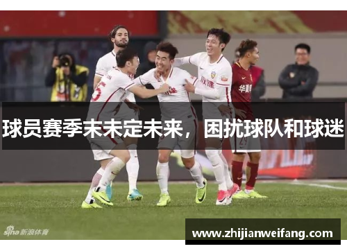 球员赛季末未定未来,困扰球队和球迷 球员赛季末未定未来,困扰球队和球迷