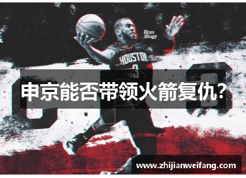 申京能否带领火箭复仇？