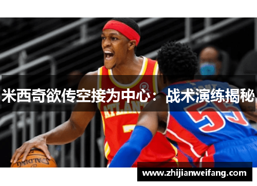 米西奇欲传空接为中心：战术演练揭秘